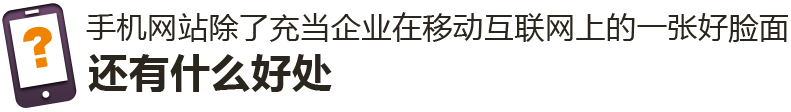手機(jī)網(wǎng)站除了充當(dāng)企業(yè)在移動(dòng)互聯(lián)網(wǎng)上的一張好臉面，還有什么好處